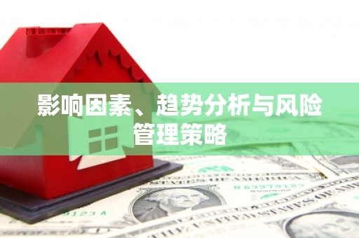 唐县影响因素、趋势分析与风险管理策略