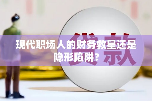 唐县现代职场人的财务救星还是隐形陷阱？