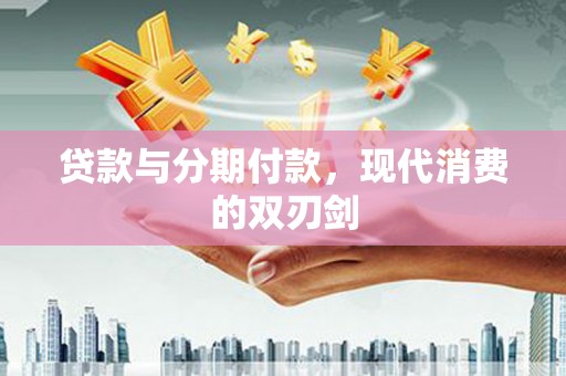 唐县贷款与分期付款，现代消费的双刃剑