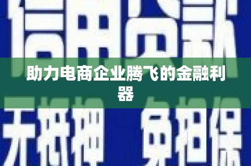 唐县助力电商企业腾飞的金融利器