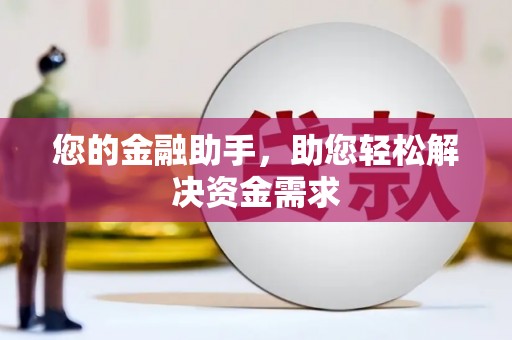 唐县您的金融助手，助您轻松解决资金需求