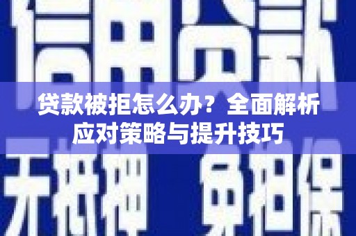 唐县贷款被拒怎么办？全面解析应对策略与提升技巧