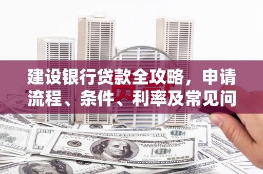 唐县建设银行贷款全攻略，申请流程、条件、利率及常见问题解答