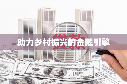 唐县助力乡村振兴的金融引擎