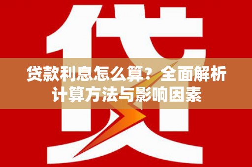 唐县贷款利息怎么算？全面解析计算方法与影响因素