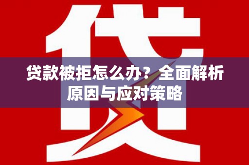 唐县贷款被拒怎么办？全面解析原因与应对策略