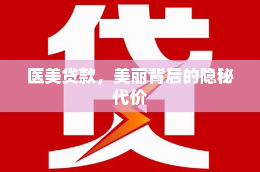 唐县医美贷款，美丽背后的隐秘代价