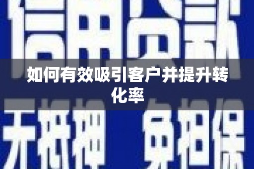 唐县如何有效吸引客户并提升转化率