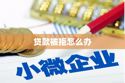 唐县贷款被拒怎么办
