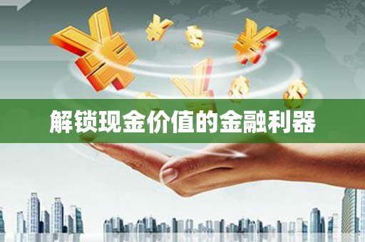 唐县解锁现金价值的金融利器