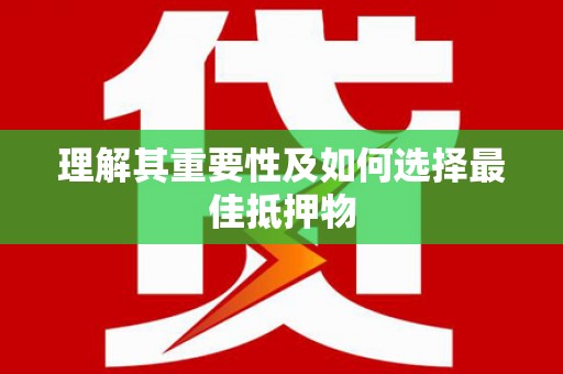 唐县理解其重要性及如何选择最佳抵押物