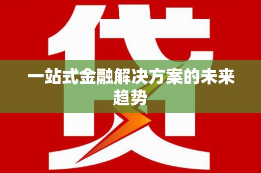 唐县一站式金融解决方案的未来趋势