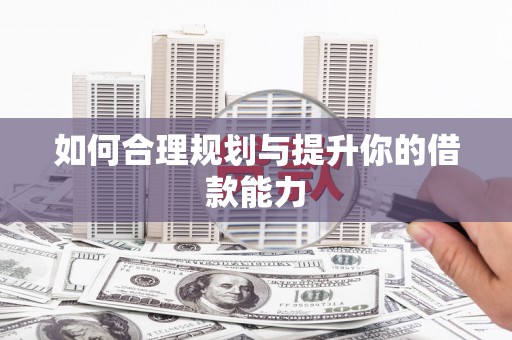 唐县如何合理规划与提升你的借款能力