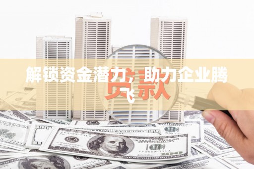 唐县解锁资金潜力，助力企业腾飞