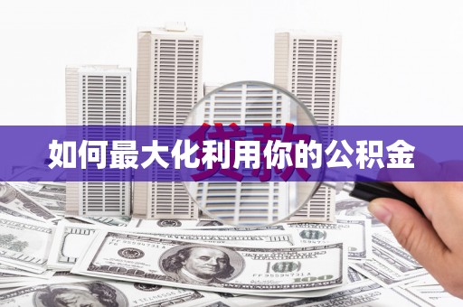 唐县如何最大化利用你的公积金
