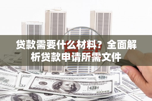 唐县贷款需要什么材料？全面解析贷款申请所需文件