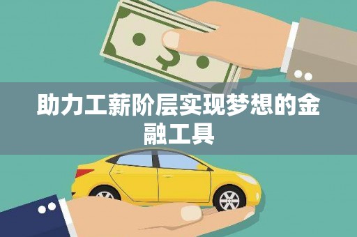唐县助力工薪阶层实现梦想的金融工具
