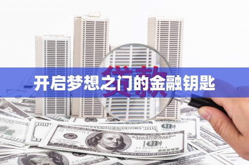 唐县开启梦想之门的金融钥匙