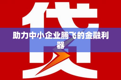 唐县助力中小企业腾飞的金融利器