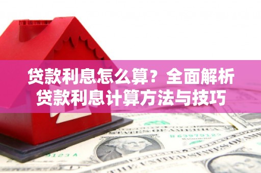 唐县贷款利息怎么算？全面解析贷款利息计算方法与技巧