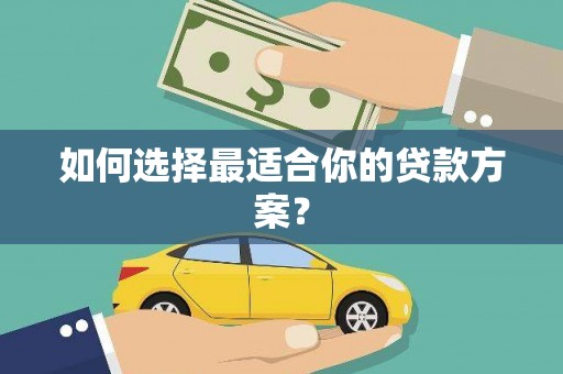 唐县如何选择最适合你的贷款方案？