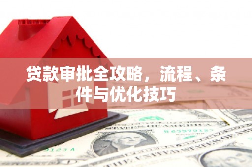 唐县贷款审批全攻略，流程、条件与优化技巧