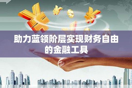 唐县助力蓝领阶层实现财务自由的金融工具