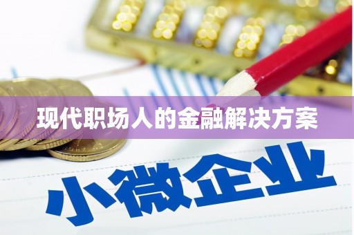 唐县现代职场人的金融解决方案