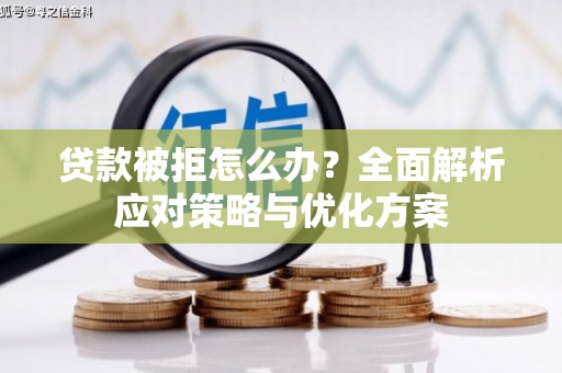 唐县贷款被拒怎么办？全面解析应对策略与优化方案