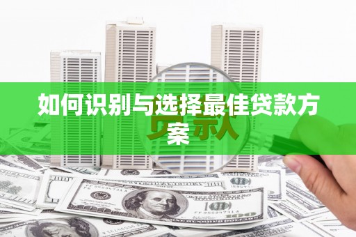 唐县如何识别与选择最佳贷款方案