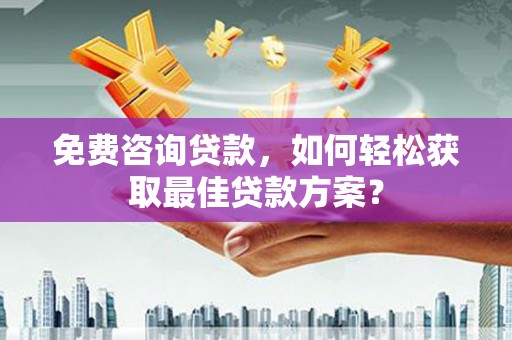 唐县免费咨询贷款，如何轻松获取最佳贷款方案？