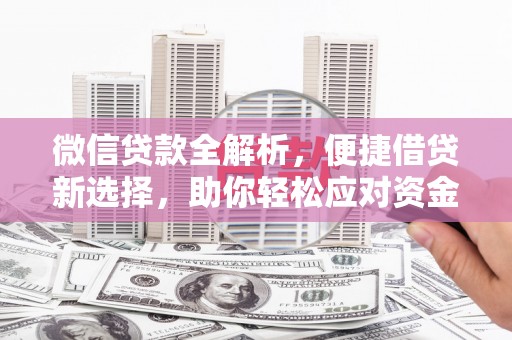 唐县微信贷款全解析，便捷借贷新选择，助你轻松应对资金需求