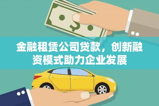 唐县金融租赁公司贷款，创新融资模式助力企业发展