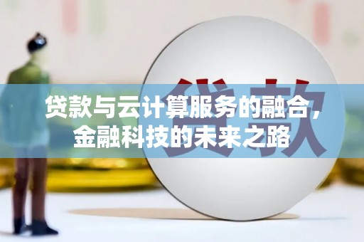 唐县贷款与云计算服务的融合，金融科技的未来之路