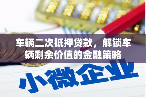 唐县车辆二次抵押贷款，解锁车辆剩余价值的金融策略