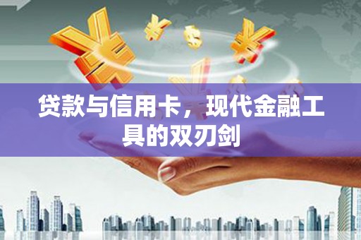 唐县贷款与信用卡，现代金融工具的双刃剑